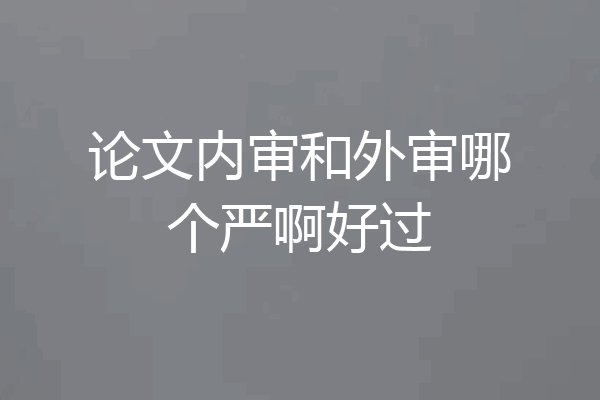 论文内审和外审哪个严啊好过