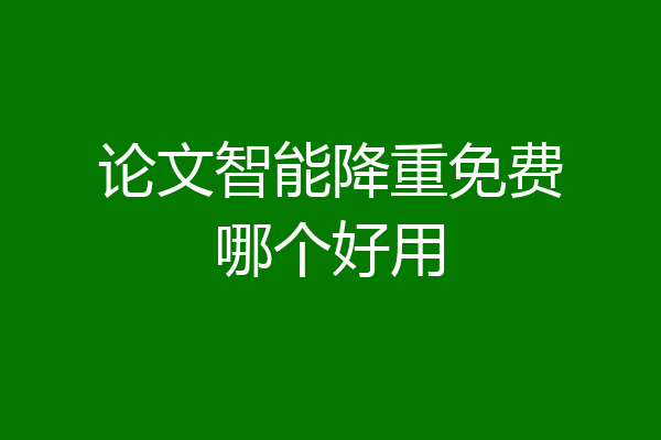 论文智能降重免费哪个好用