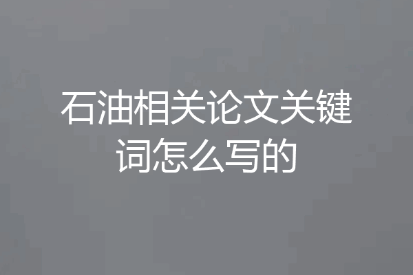 石油相关论文关键词怎么写的
