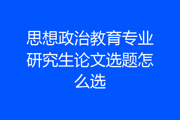 思想政治教育专业研究生论文选题怎么选