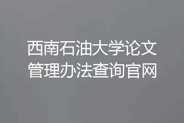 西南石油大学论文管理办法查询官网
