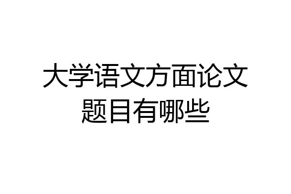 大学语文方面论文题目有哪些