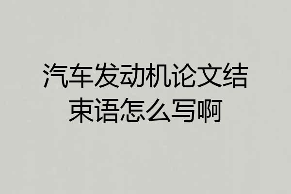 汽车发动机论文结束语怎么写啊