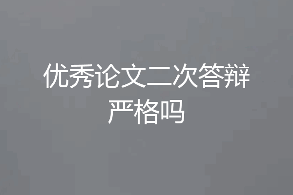 优秀论文二次答辩严格吗