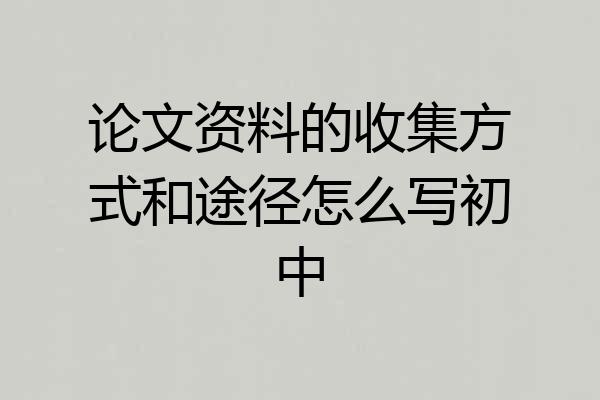论文资料的收集方式和途径怎么写初中