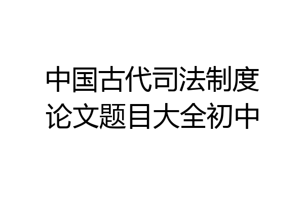 中国古代司法制度论文题目大全初中