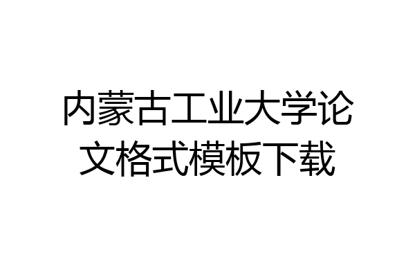 内蒙古工业大学论文格式模板下载