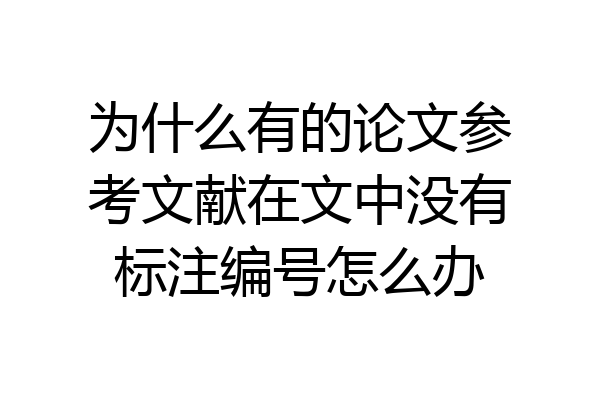 为什么有的论文参考文献在文中没有标注编号怎么办