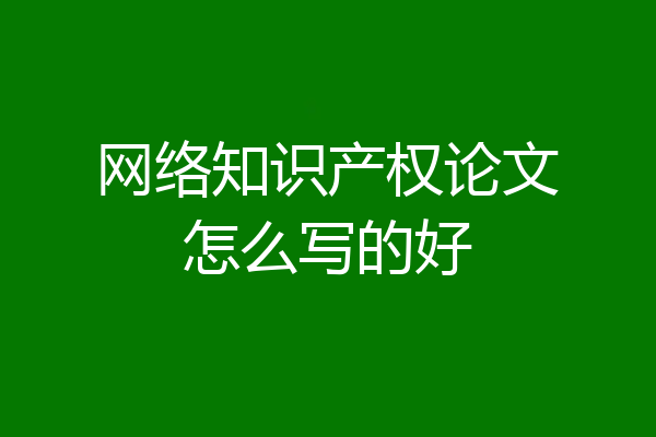 网络知识产权论文怎么写的好