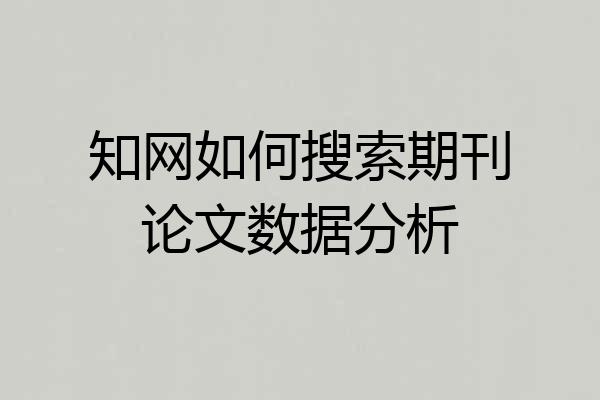 知网如何搜索期刊论文数据分析