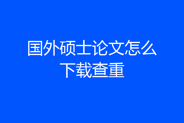 国外硕士论文怎么下载查重
