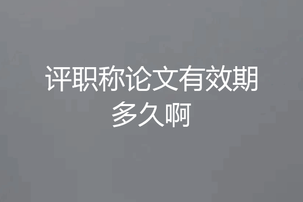 评职称论文有效期多久啊