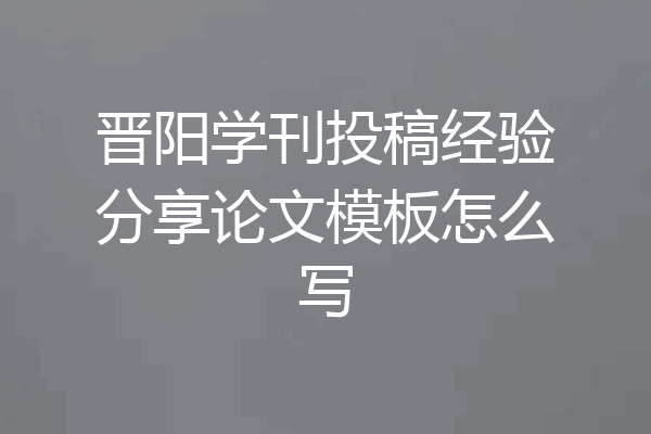 晋阳学刊投稿经验分享论文模板怎么写