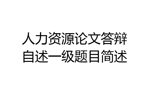 人力资源论文答辩自述一级题目简述