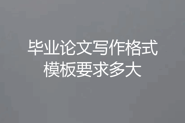 毕业论文写作格式模板要求多大