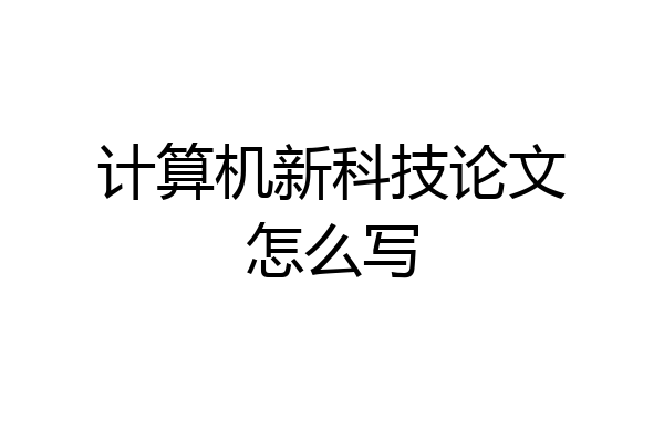 计算机新科技论文怎么写