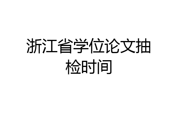 浙江省学位论文抽检时间