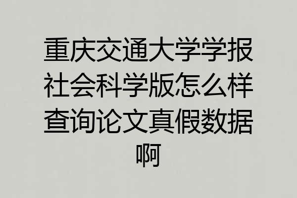 重庆交通大学学报社会科学版怎么样查询论文真假数据啊