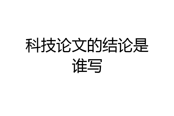 科技论文的结论是谁写