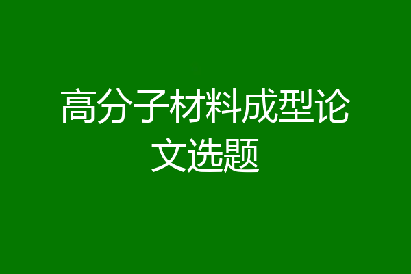 高分子材料成型论文选题
