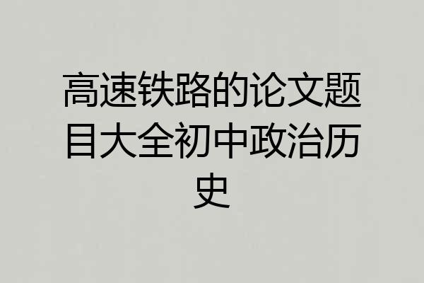 高速铁路的论文题目大全初中政治历史