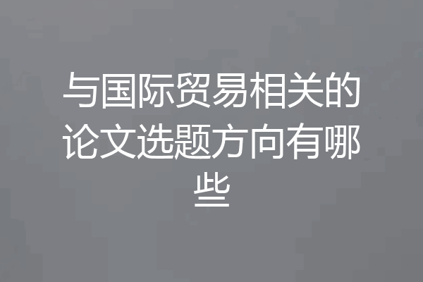 与国际贸易相关的论文选题方向有哪些