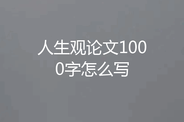 人生观论文1000字怎么写
