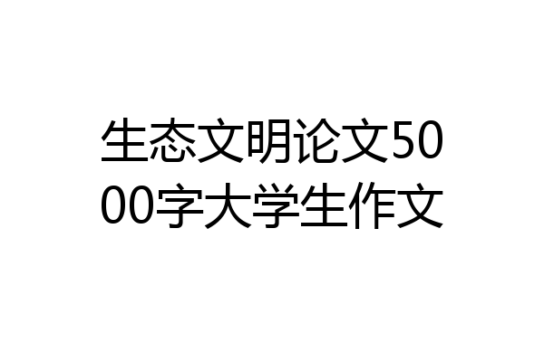 生态文明论文5000字大学生作文