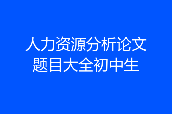 人力资源分析论文题目大全初中生