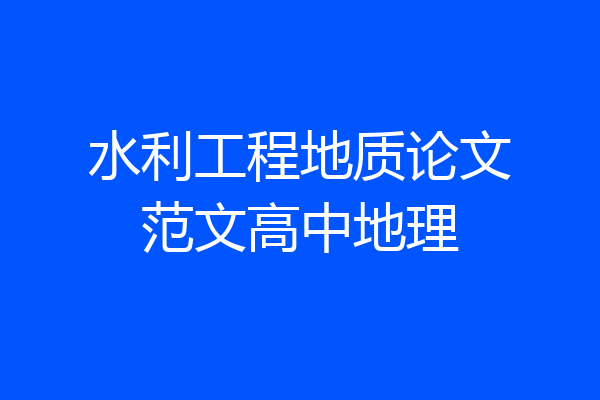 水利工程地质论文范文高中地理