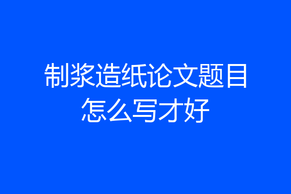 制浆造纸论文题目怎么写才好