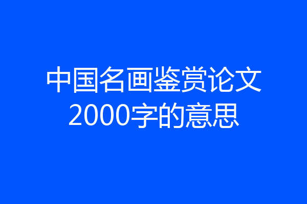 中国名画鉴赏论文2000字的意思