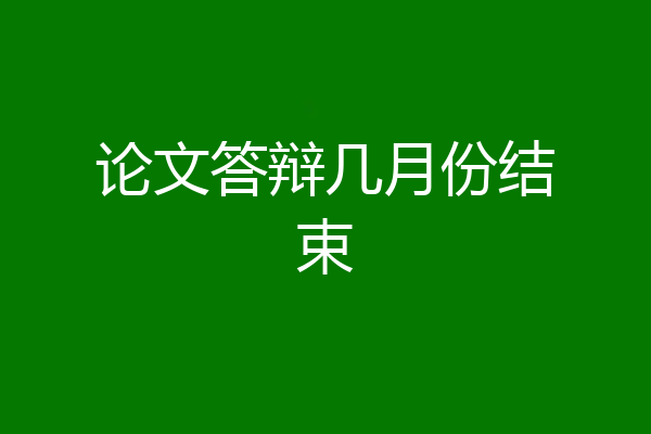 论文答辩几月份结束