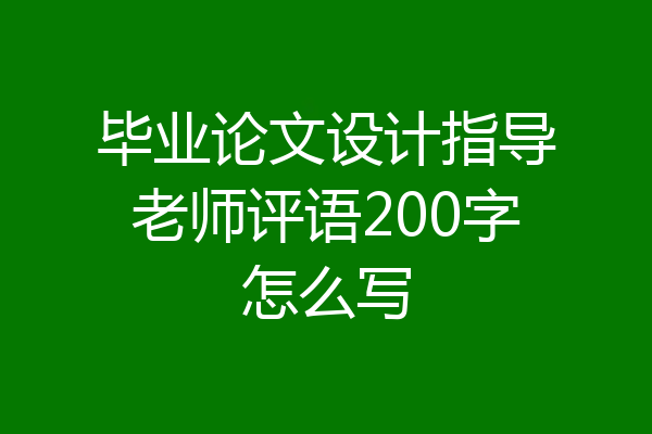 毕业论文设计指导老师评语200字怎么写