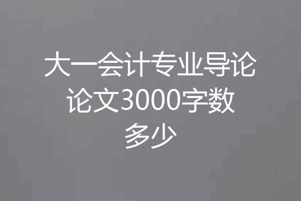大一会计专业导论论文3000字数多少