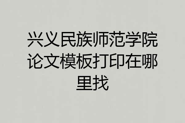 兴义民族师范学院论文模板打印在哪里找