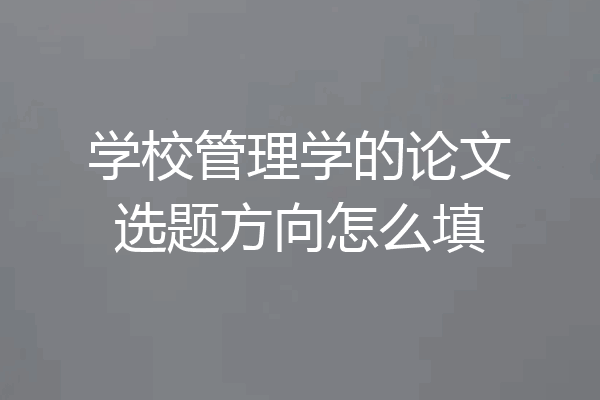 学校管理学的论文选题方向怎么填