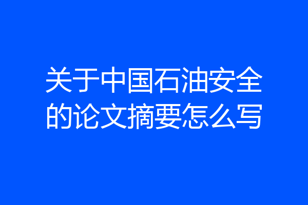 关于中国石油安全的论文摘要怎么写