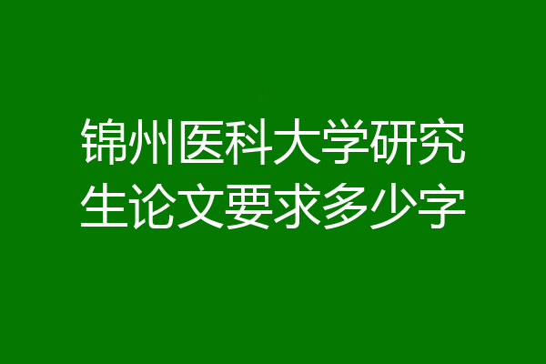 锦州医科大学研究生论文要求多少字