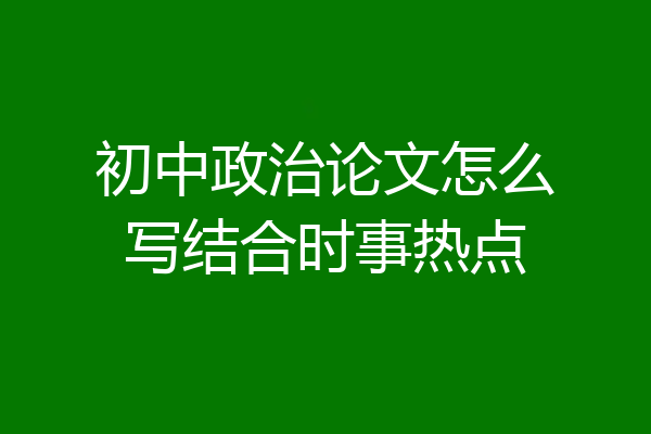 初中政治论文怎么写结合时事热点
