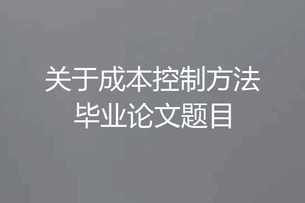 关于成本控制方法毕业论文题目