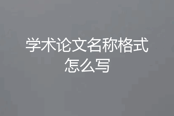 学术论文名称格式怎么写