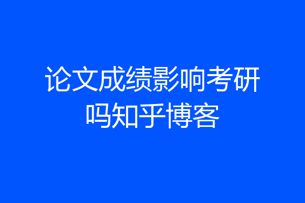 论文成绩影响考研吗知乎博客