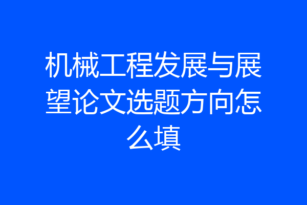 机械工程发展与展望论文选题方向怎么填