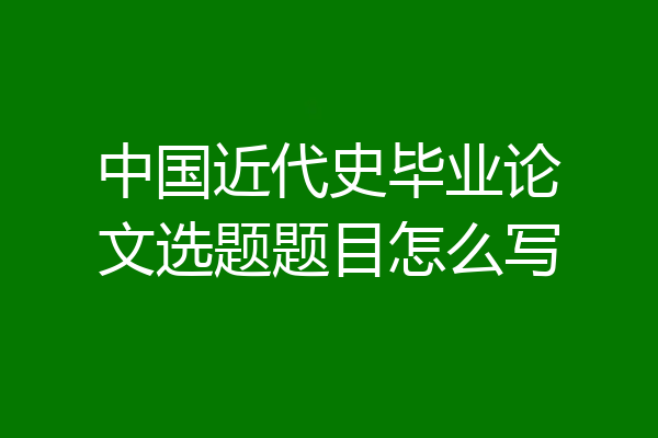 中国近代史毕业论文选题题目怎么写