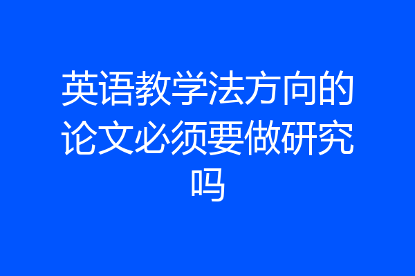 英语教学法方向的论文必须要做研究吗