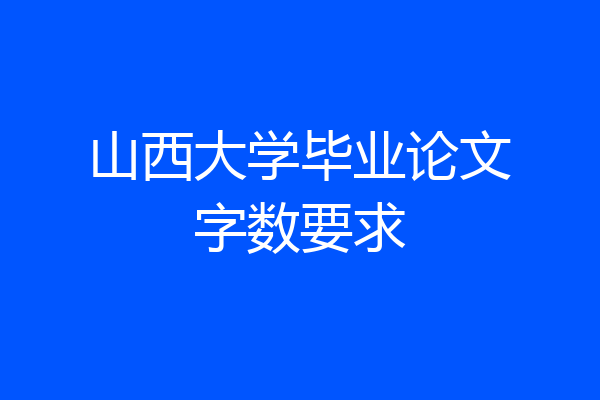 山西大学毕业论文字数要求