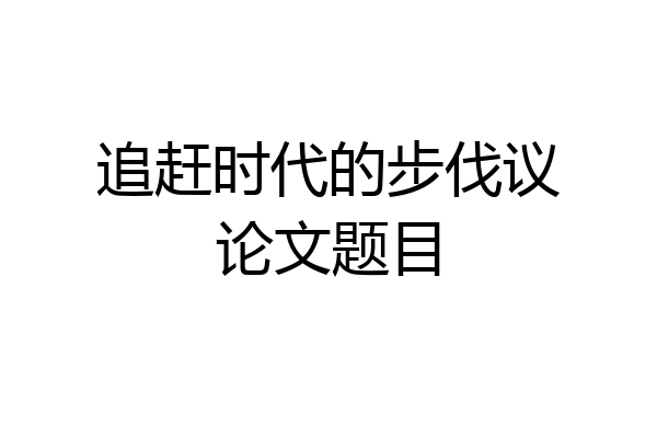 追赶时代的步伐议论文题目