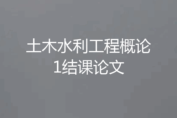 土木水利工程概论1结课论文