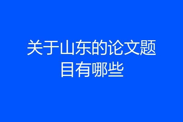 关于山东的论文题目有哪些